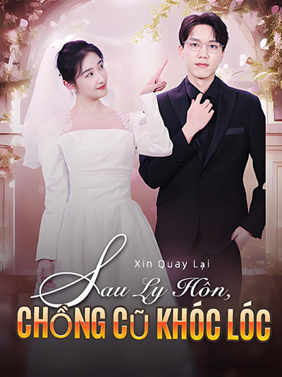 Sau Ly Hôn, Chồng Cũ Khóc Lóc Xin Quay Lại